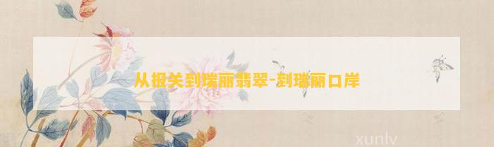 从报关到瑞丽翡翠-到瑞丽口岸
